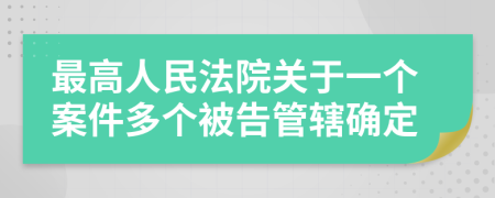 最高人民法院關(guān)于一個案件多個被告管轄確定
