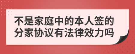 不是家庭中的本人簽的分家協(xié)議有法律效力嗎