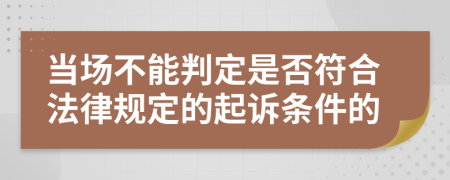 當(dāng)場(chǎng)不能判定是否符合法律規(guī)定的起訴條件的