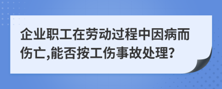 企業(yè)職工在勞動(dòng)過程中因病而傷亡,能否按工傷事故處理？
