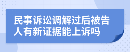 民事訴訟調(diào)解過后被告人有新證據(jù)能上訴嗎