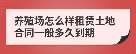 養(yǎng)殖場怎么樣租賃土地合同一般多久到期