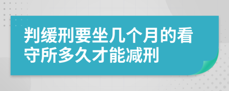 判緩刑要坐幾個月的看守所多久才能減刑