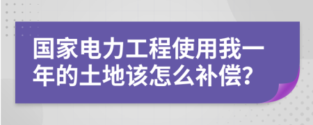 國家電力工程使用我一年的土地該怎么補償？