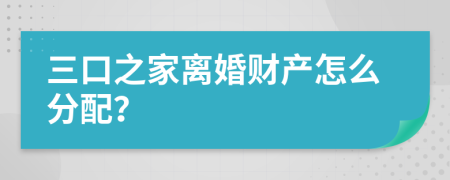 三口之家離婚財產(chǎn)怎么分配?