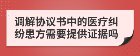 調解協議書中的醫(yī)療糾紛患方需要提供證據嗎
