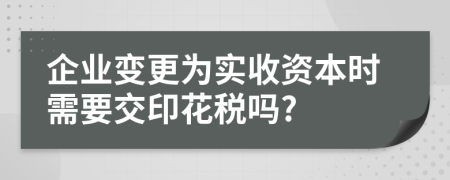 企業(yè)變更為實收資本時需要交印花稅嗎?