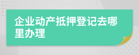 企業(yè)動(dòng)產(chǎn)抵押登記去哪里辦理