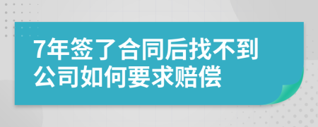 7年簽了合同后找不到公司如何要求賠償