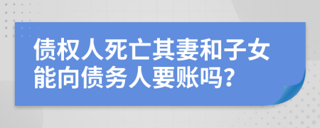 債權(quán)人死亡其妻和子女能向債務(wù)人要賬嗎？