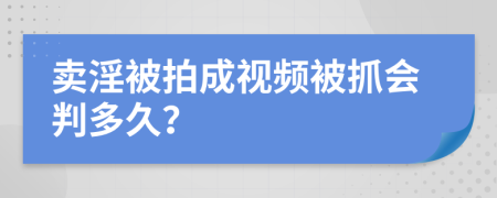 賣淫被拍成視頻被抓會判多久？