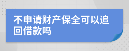 不申請(qǐng)財(cái)產(chǎn)保全可以追回借款嗎