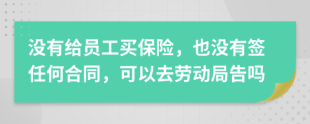 沒有給員工買保險(xiǎn)，也沒有簽任何合同，可以去勞動(dòng)局告嗎