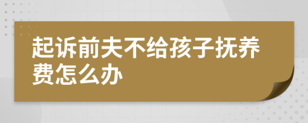起訴前夫不給孩子撫養(yǎng)費(fèi)怎么辦