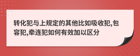 轉(zhuǎn)化犯與上規(guī)定的其他比如吸收犯,包容犯,牽連犯如何有效加以區(qū)分