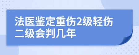 法醫(yī)鑒定重傷2級輕傷二級會(huì)判幾年