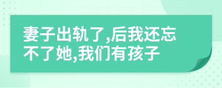 妻子出軌了,后我還忘不了她,我們有孩子