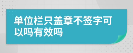 單位欄只蓋章不簽字可以嗎有效嗎