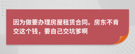 因?yàn)樽鲆k理房屋租賃合同。房東不肯交這個(gè)錢，要自己交坑爹啊