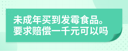 未成年買到發(fā)霉食品。要求賠償一千元可以嗎