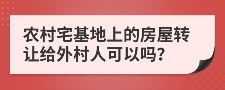 農(nóng)村宅基地上的房屋轉(zhuǎn)讓給外村人可以嗎？
