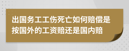 出國務(wù)工工傷死亡如何賠償是按國外的工資賠還是國內(nèi)賠