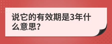 說它的有效期是3年什么意思？