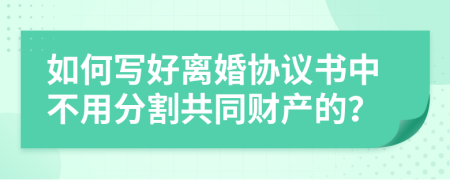 如何寫好離婚協(xié)議書中不用分割共同財產(chǎn)的?