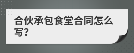 合伙承包食堂合同怎么寫？