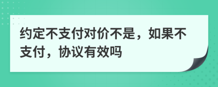 約定不支付對(duì)價(jià)不是，如果不支付，協(xié)議有效嗎