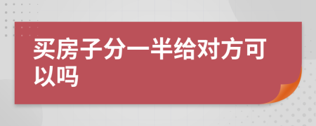 買(mǎi)房子分一半給對(duì)方可以嗎