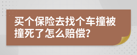 買個(gè)保險(xiǎn)去找個(gè)車撞被撞死了怎么賠償？