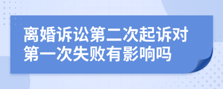 離婚訴訟第二次起訴對(duì)第一次失敗有影響嗎