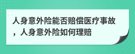 人身意外險(xiǎn)能否賠償醫(yī)療事故，人身意外險(xiǎn)如何理賠