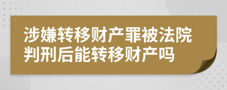 涉嫌轉(zhuǎn)移財產(chǎn)罪被法院判刑后能轉(zhuǎn)移財產(chǎn)嗎