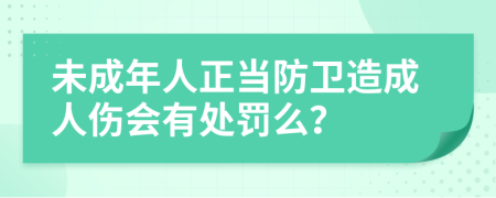 未成年人正當防衛(wèi)造成人傷會有處罰么？