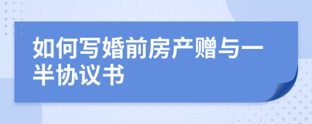 如何寫婚前房產(chǎn)贈與一半?yún)f(xié)議書