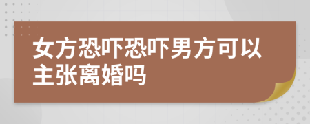 女方恐嚇恐嚇男方可以主張離婚嗎