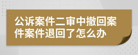公訴案件二審中撤回案件案件退回了怎么辦