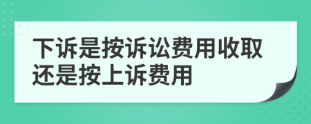 下訴是按訴訟費用收取還是按上訴費用