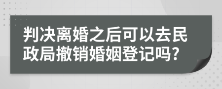 判決離婚之后可以去民政局撤銷婚姻登記嗎?