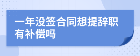 一年沒簽合同想提辭職有補(bǔ)償嗎