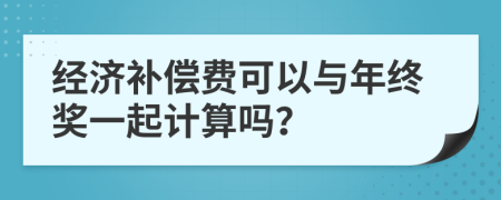 經(jīng)濟補償費可以與年終獎一起計算嗎？