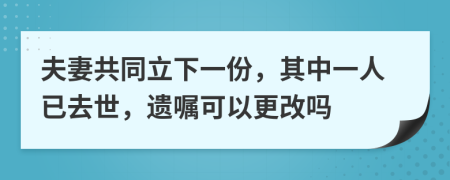 夫妻共同立下一份，其中一人已去世，遺囑可以更改嗎