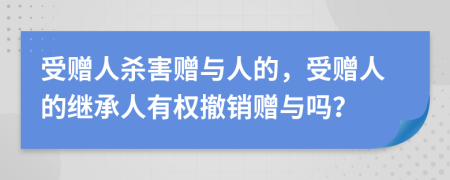 受贈人殺害贈與人的，受贈人的繼承人有權(quán)撤銷贈與嗎？
