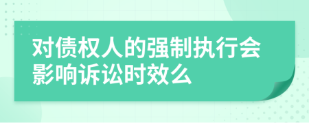 對(duì)債權(quán)人的強(qiáng)制執(zhí)行會(huì)影響訴訟時(shí)效么