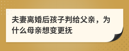 夫妻離婚后孩子判給父親，為什么母親想變更撫