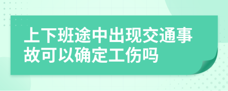 上下班途中出現(xiàn)交通事故可以確定工傷嗎