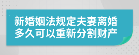 新婚姻法規(guī)定夫妻離婚多久可以重新分割財產(chǎn)