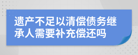 遺產(chǎn)不足以清償債務(wù)繼承人需要補(bǔ)充償還嗎